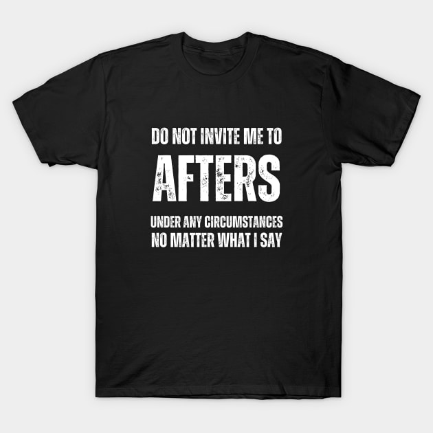 Do Not Invite Me To Afters Under Any Circumstances No Matter What I Say T-Shirt by la chataigne qui vole ⭐⭐⭐⭐⭐